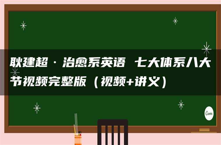 耿建超·治愈系英语 七大体系八大节视频完整版（视频+讲义）
