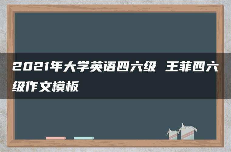 2021年大学英语四六级 王菲四六级作文模板