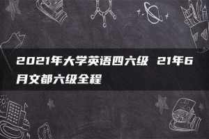2021年大学英语四六级 21年6月文都六级全程