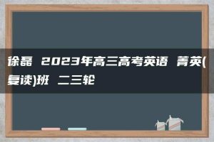 徐磊 2023年高三高考英语 菁英(复读)班 二三轮