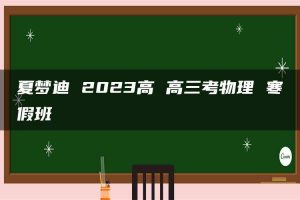 夏梦迪 2023高 高三考物理 寒假班