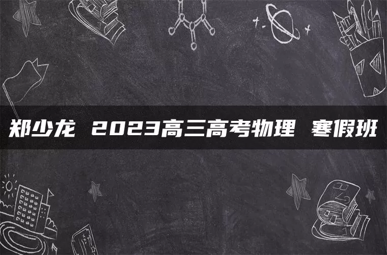 郑少龙 2023高三高考物理 寒假班