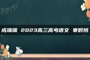 成瑞瑞 2023高三高考语文 寒假班