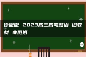 徐微微 2023高三高考政治 旧教材 寒假班