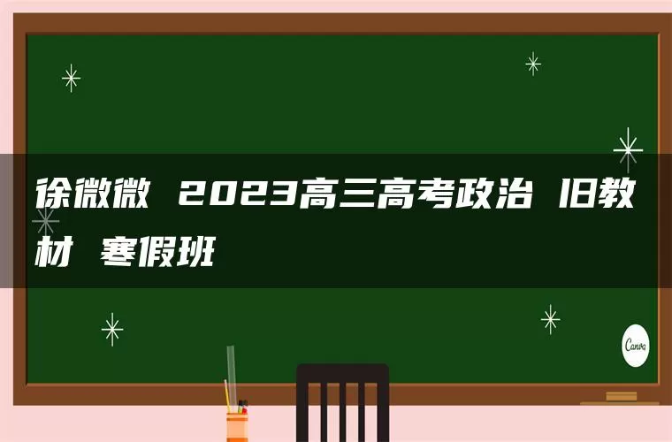 徐微微 2023高三高考政治 旧教材 寒假班