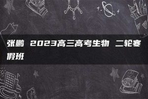 张鹏 2023高三高考生物 二轮寒假班