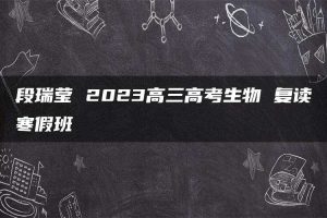 段瑞莹 2023高三高考生物 复读寒假班