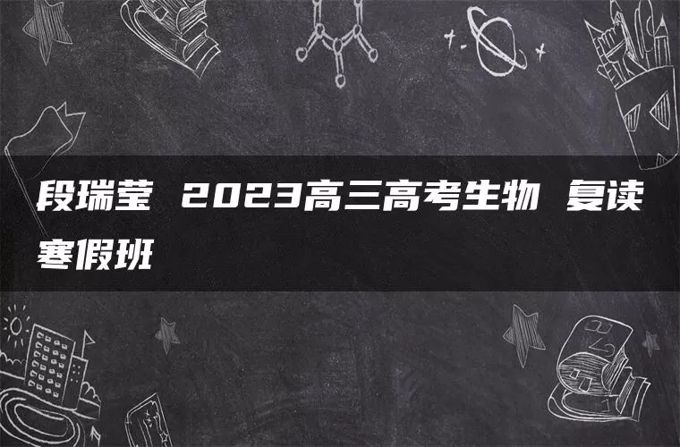 段瑞莹 2023高三高考生物 复读寒假班