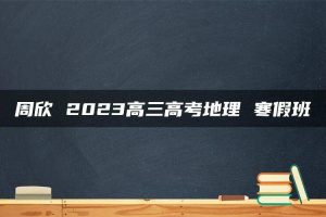 周欣 2023高三高考地理 寒假班