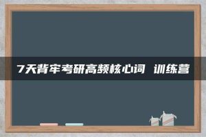 7天背牢考研高频核心词 训练营