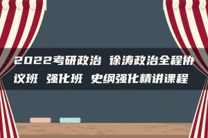 2022考研政治 徐涛政治全程协议班 强化班 史纲强化精讲课程