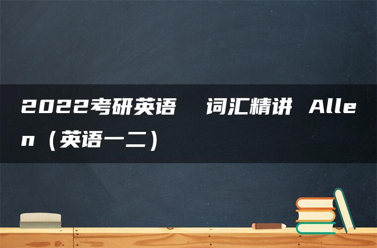 2022考研英语  词汇精讲 Allen（英语一二）