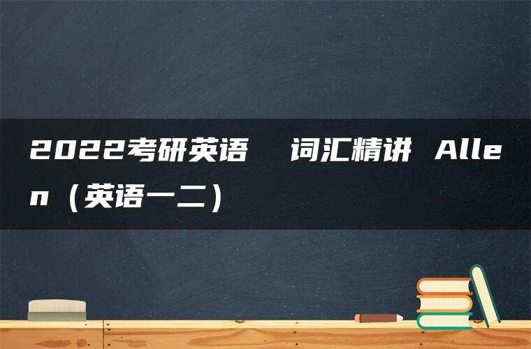 2022考研英语  词汇精讲 Allen（英语一二）