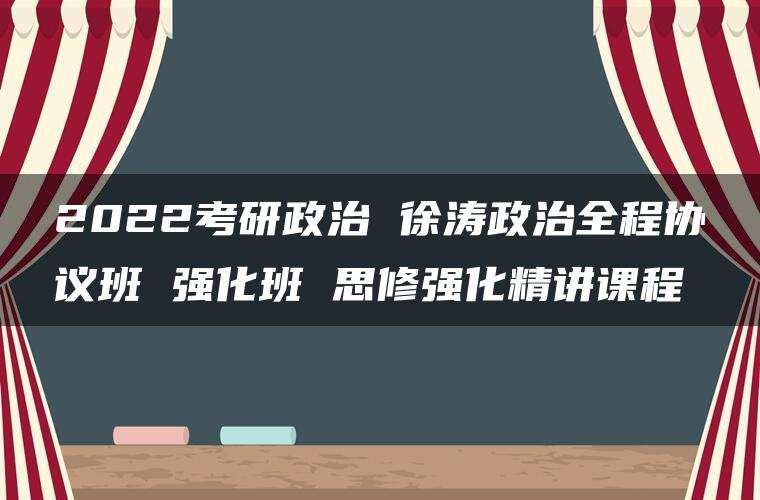 2022考研政治 徐涛政治全程协议班 强化班 思修强化精讲课程