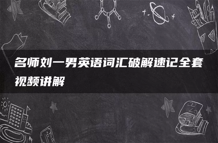 名师刘一男英语词汇破解速记全套视频讲解
