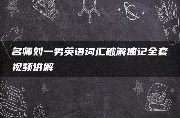 名师刘一男英语词汇破解速记全套视频讲解