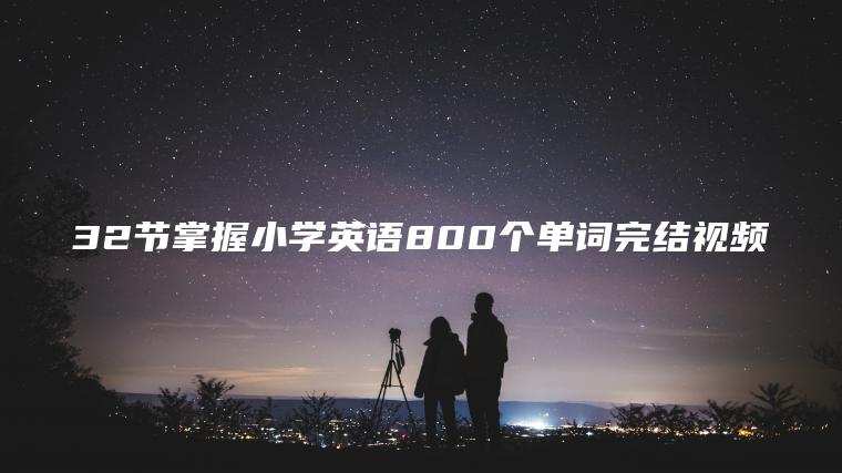 32节掌握小学英语800个单词完结视频