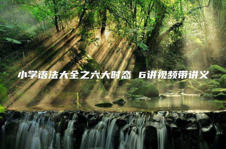 小学语法大全之六大时态 6讲视频带讲义