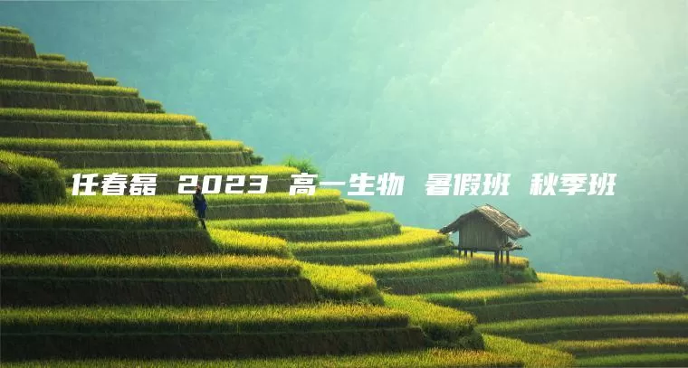 任春磊 2023 高一生物 暑假班 秋季班