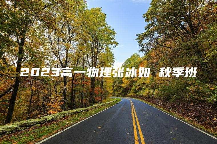 2023高一物理张冰如 秋季班 2023高一物理张冰如 秋季班
