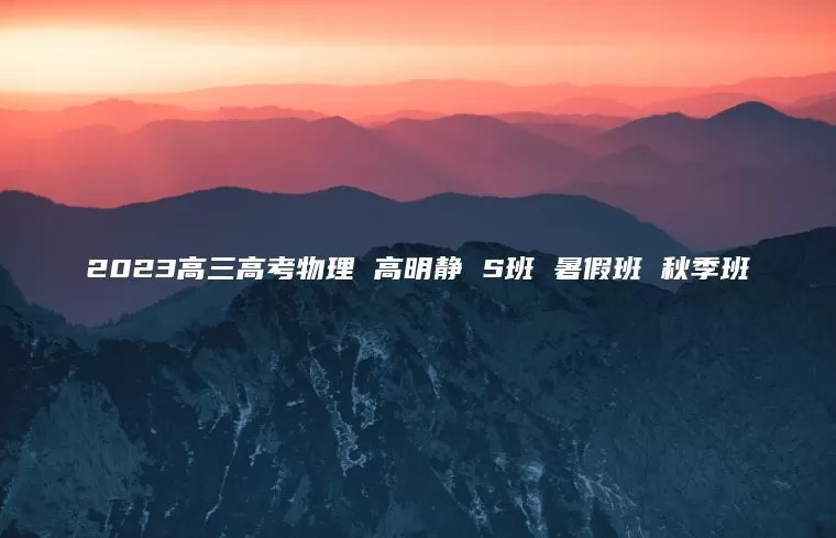 2023高三高考物理 高明静 S班 暑假班 秋季班