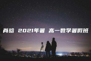 肖晗 2021年暑 高一数学暑假班