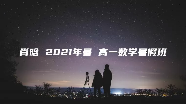 肖晗 2021年暑 高一数学暑假班