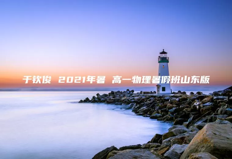 于钦俊 2021年暑 高一物理暑假班山东版