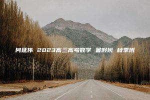 问延伟 2023高三高考数学 暑假班 秋季班