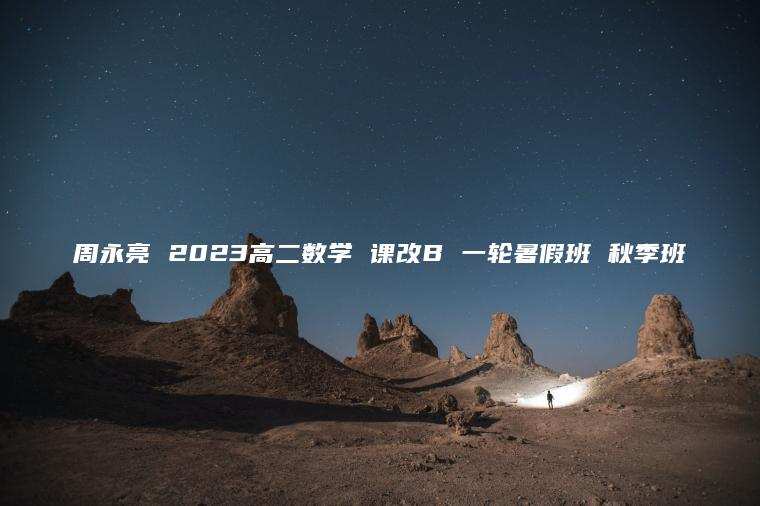 周永亮 2023高二数学 课改B 一轮暑假班 秋季班