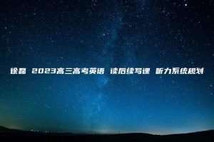 徐磊 2023高三高考英语 读后续写课 听力系统规划