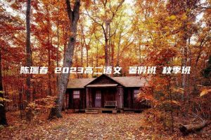 陈瑞春 2023高二语文 暑假班 秋季班