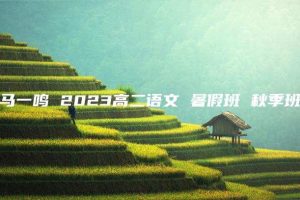马一鸣 2023高二语文 暑假班 秋季班