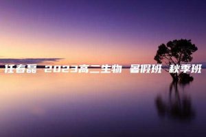 任春磊 2023高二生物 暑假班 秋季班