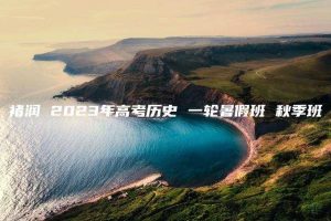 褚润 2023年高考历史 一轮暑假班 秋季班