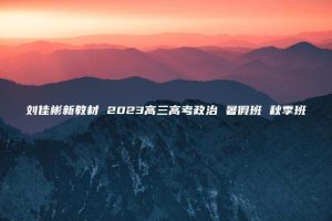 刘佳彬新教材 2023高三高考政治 暑假班 秋季班