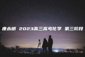 康永明 2023高三高考化学 第三阶段