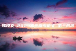 陈焕文 2023高三高考语文 第三阶段