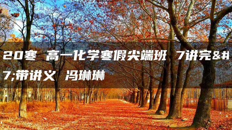 2020寒 高一化学寒假尖端班 7讲完结带讲义 冯琳琳