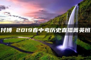 付博 2019春中考历史直播菁英班