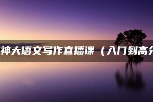 豆神大语文写作直播课（入门到高分）