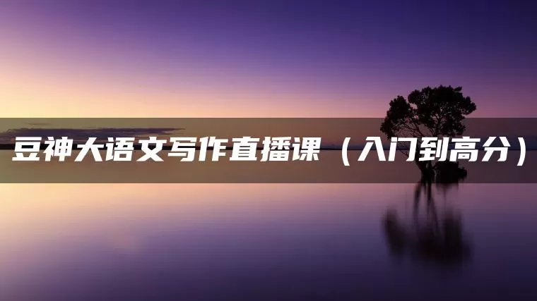 豆神大语文写作直播课（入门到高分）