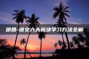 邵鑫-语文六大板块学习方法全解