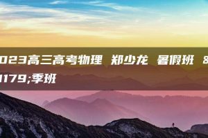 2023高三高考物理 郑少龙 暑假班 秋季班