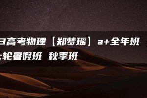 2023高考物理【郑梦瑶】a+全年班 一轮暑假班 秋季班
