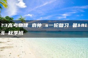2023高考物理 袁帅 s一轮复习 暑假班 秋季班