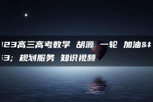2023高三高考数学 胡源 一轮 加油包 规划服务 知识视频