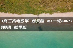 2023高三高考数学 刘天麒 a+一轮复习 暑假班 秋季班