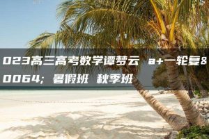 2023高三高考数学谭梦云 a+一轮复习 暑假班 秋季班