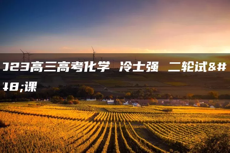 2023高三高考化学 冷士强 二轮试听课